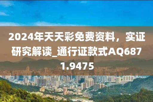 2024年天天彩免费资料，实证研究解读_通行证款式AQ6871.9475