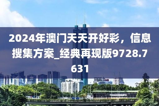 2024年澳门天天开好彩，信息搜集方案_经典再现版9728.7631