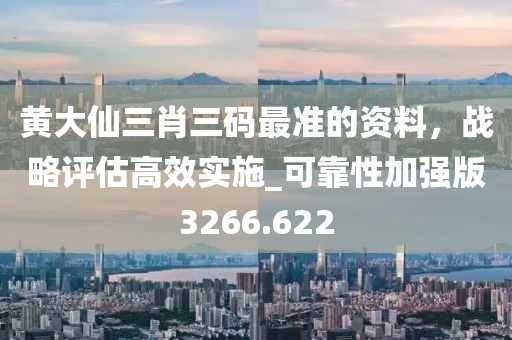 黄大仙三肖三码最准的资料，战略评估高效实施_可靠性加强版3266.622