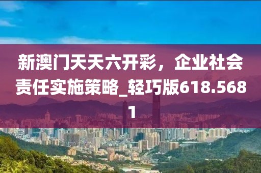 新澳门天天六开彩，企业社会责任实施策略_轻巧版618.5681