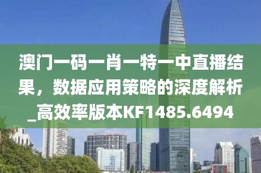 澳门一码一肖一特一中直播结果，数据应用策略的深度解析_高效率版本KF1485.6494