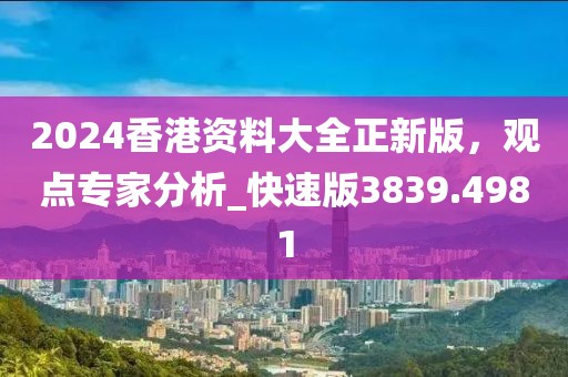 2024香港资料大全正新版，观点专家分析_快速版3839.4981
