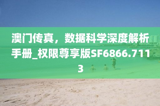 澳门传真，数据科学深度解析手册_权限尊享版SF6866.7113