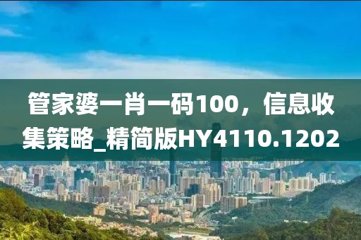 管家婆一肖一码100，信息收集策略_精简版HY4110.1202