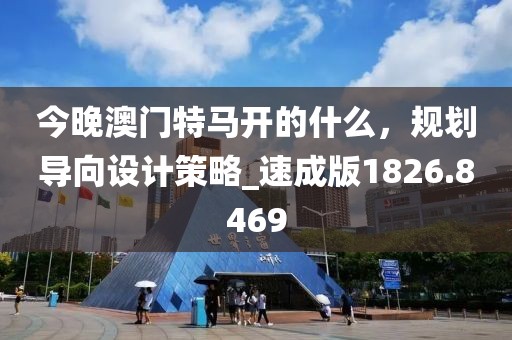 今晚澳门特马开的什么，规划导向设计策略_速成版1826.8469