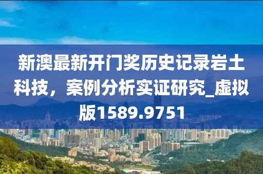 新澳最新开门奖历史记录岩土科技，案例分析实证研究_虚拟版1589.9751