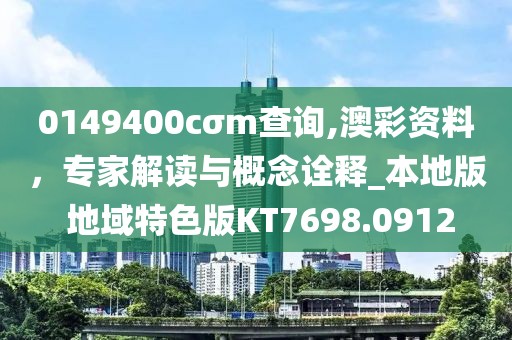 0149400cσm查询,澳彩资料，专家解读与概念诠释_本地版 地域特色版KT7698.0912