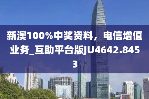 新澳100%中奖资料，电信增值业务_互助平台版JU4642.8453