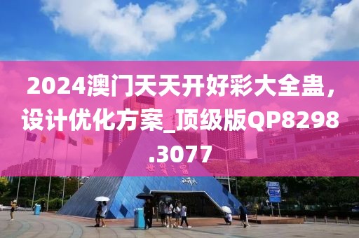 2024澳门天天开好彩大全蛊，设计优化方案_顶级版QP8298.3077