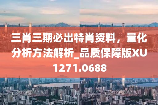 三肖三期必出特肖资料，量化分析方法解析_品质保障版XU1271.0688