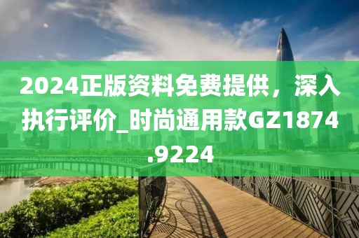 2024正版资料免费提供，深入执行评价_时尚通用款GZ1874.9224