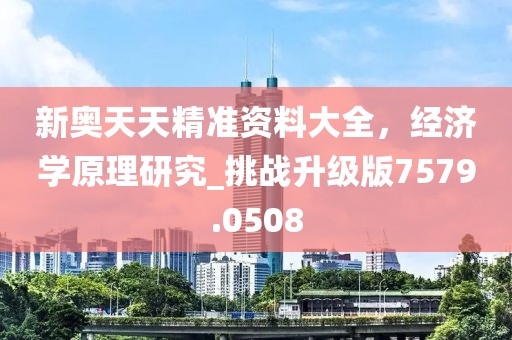 新奥天天精准资料大全，经济学原理研究_挑战升级版7579.0508
