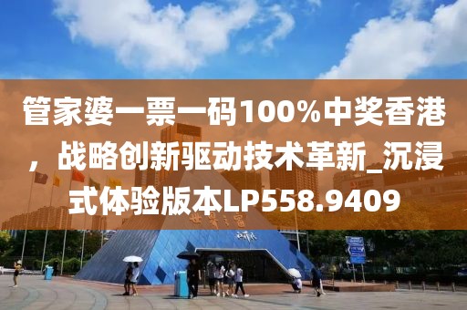 管家婆一票一码100%中奖香港，战略创新驱动技术革新_沉浸式体验版本LP558.9409
