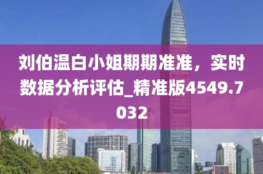 刘伯温白小姐期期准准，实时数据分析评估_精准版4549.7032