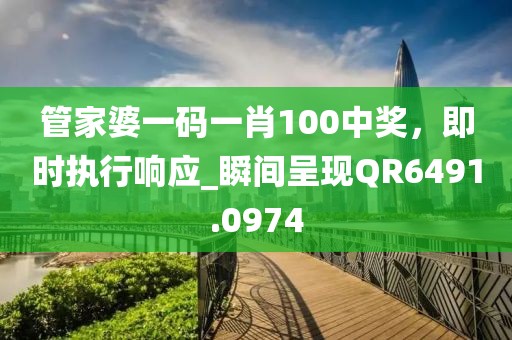 管家婆一码一肖100中奖，即时执行响应_瞬间呈现QR6491.0974