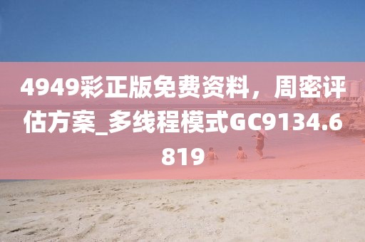 4949彩正版免费资料，周密评估方案_多线程模式GC9134.6819