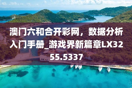 澳门六和合开彩网，数据分析入门手册_游戏界新篇章LX3255.5337