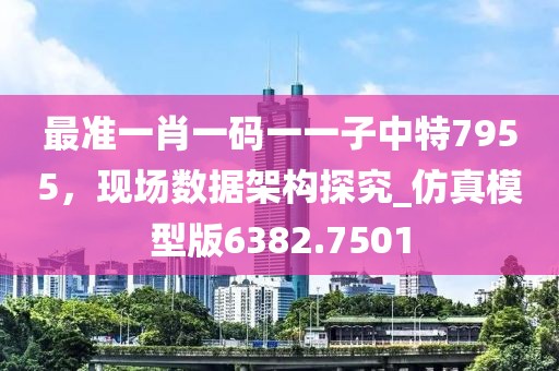 最准一肖一码一一子中特7955，现场数据架构探究_仿真模型版6382.7501
