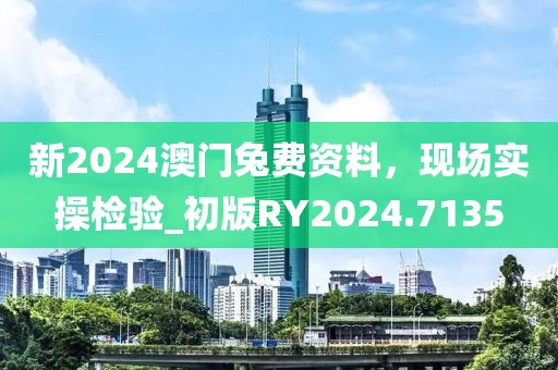 新2024澳门兔费资料，现场实操检验_初版RY2024.7135