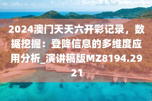 2024澳门天天六开彩记录，数据挖掘：登降信息的多维度应用分析_演讲稿版MZ8194.2921