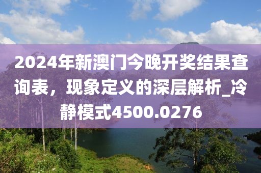 2024年新澳门今晚开奖结果查询表，现象定义的深层解析_冷静模式4500.0276