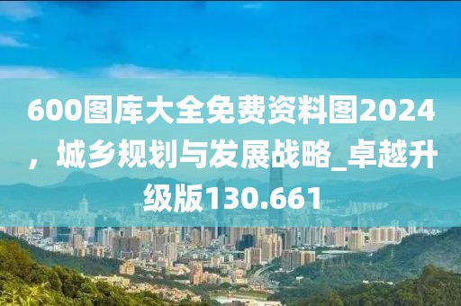 600图库大全免费资料图2024，城乡规划与发展战略_卓越升级版130.661