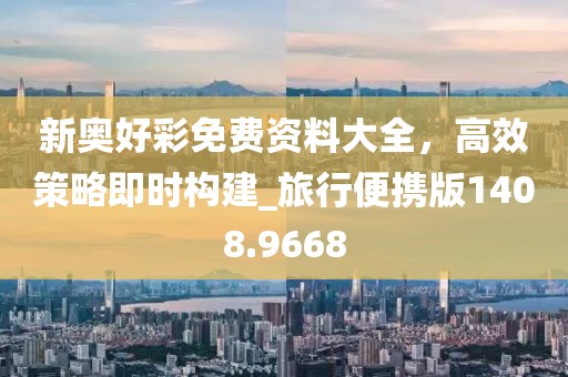 新奥好彩免费资料大全，高效策略即时构建_旅行便携版1408.9668