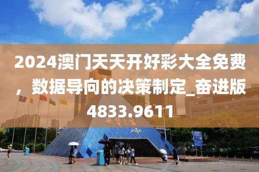 2024澳门天天开好彩大全免费，数据导向的决策制定_奋进版4833.9611