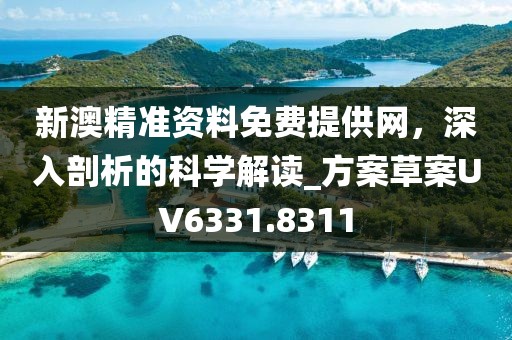 新澳精准资料免费提供网，深入剖析的科学解读_方案草案UV6331.8311