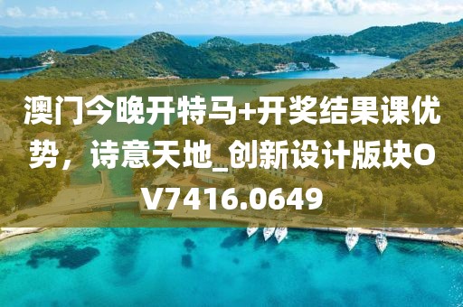 澳门今晚开特马+开奖结果课优势，诗意天地_创新设计版块OV7416.0649