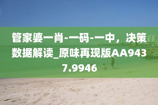 管家婆一肖-一码-一中，决策数据解读_原味再现版AA9437.9946