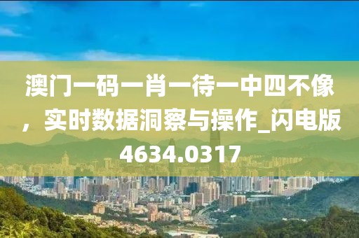澳门一码一肖一待一中四不像，实时数据洞察与操作_闪电版4634.0317