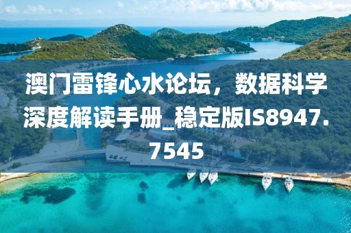 澳门雷锋心水论坛，数据科学深度解读手册_稳定版IS8947.7545