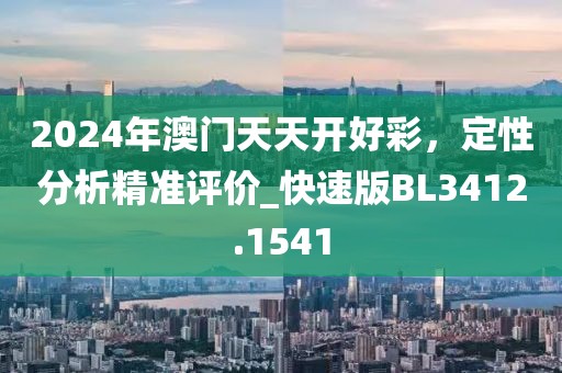 2024年澳门天天开好彩，定性分析精准评价_快速版BL3412.1541