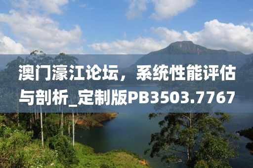 澳门濠江论坛，系统性能评估与剖析_定制版PB3503.7767