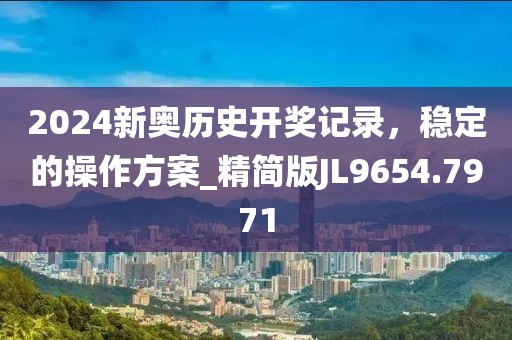 2024新奥历史开奖记录，稳定的操作方案_精简版JL9654.7971