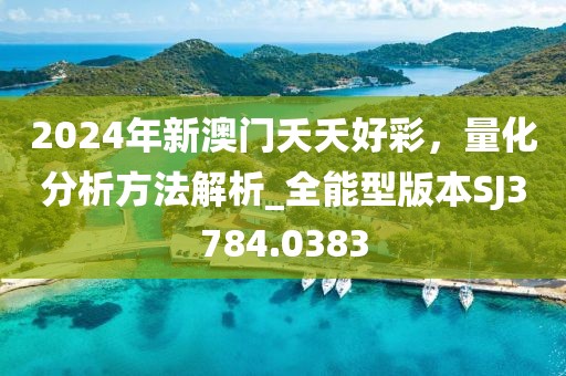 2024年新澳门夭夭好彩，量化分析方法解析_全能型版本SJ3784.0383