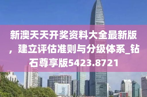 新澳天天开奖资料大全最新版，建立评估准则与分级体系_钻石尊享版5423.8721