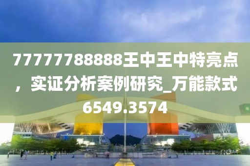 77777788888王中王中特亮点，实证分析案例研究_万能款式6549.3574