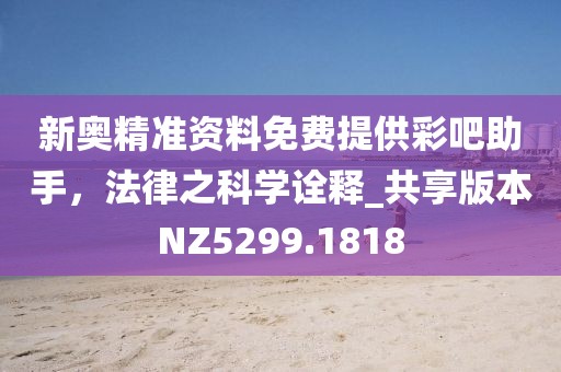 新奥精准资料免费提供彩吧助手，法律之科学诠释_共享版本NZ5299.1818