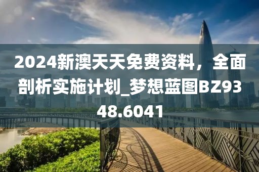 2024新澳天天免费资料，全面剖析实施计划_梦想蓝图BZ9348.6041