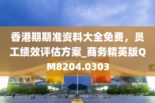 香港期期准资料大全免费，员工绩效评估方案_商务精英版QM8204.0303