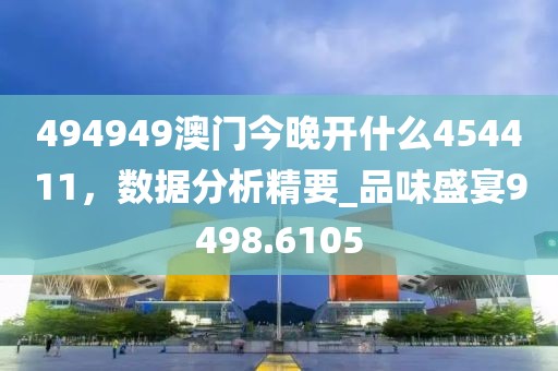494949澳门今晚开什么454411，数据分析精要_品味盛宴9498.6105