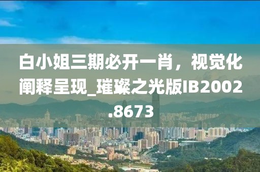 白小姐三期必开一肖，视觉化阐释呈现_璀璨之光版IB2002.8673