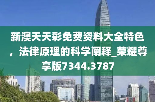 新澳天天彩免费资料大全特色，法律原理的科学阐释_荣耀尊享版7344.3787