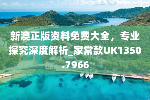新澳正版资料免费大全，专业探究深度解析_家常款UK1350.7966
