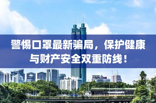 警惕口罩最新骗局，保护健康与财产安全双重防线！