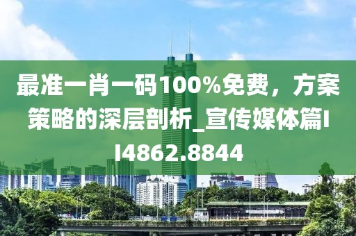 最准一肖一码100%免费，方案策略的深层剖析_宣传媒体篇II4862.8844