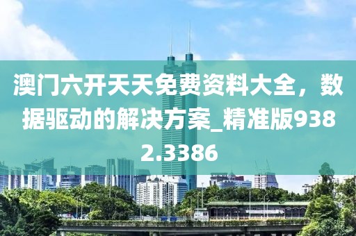 澳门六开天天免费资料大全，数据驱动的解决方案_精准版9382.3386