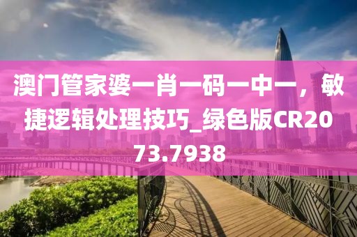 澳门管家婆一肖一码一中一，敏捷逻辑处理技巧_绿色版CR2073.7938